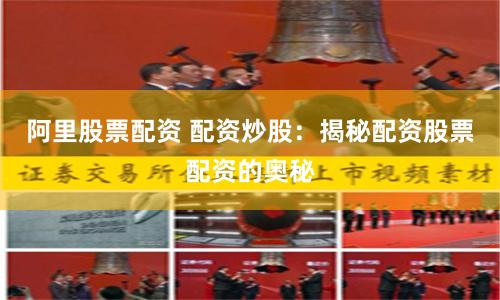 阿里股票配资 配资炒股：揭秘配资股票配资的奥秘