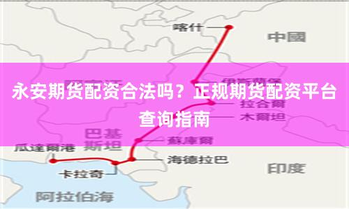 永安期货配资合法吗？正规期货配资平台查询指南
