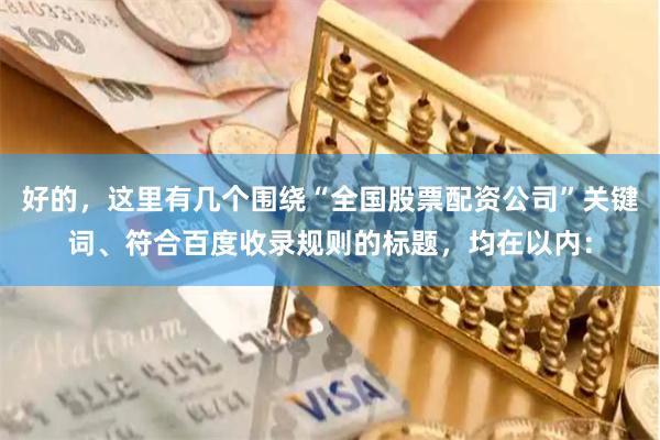 好的，这里有几个围绕“全国股票配资公司”关键词、符合百度收录规则的标题，均在以内：