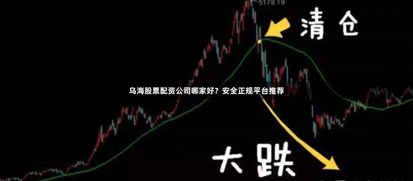 乌海股票配资公司哪家好？安全正规平台推荐